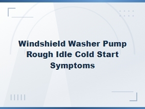 Windshield Washer Pump Issues and Rough Idle Cold Start Symptoms Explained