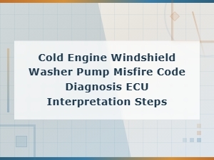 Cold Engine Windshield Washer Pump Misfire Code Diagnosis Ecu Interpretation Steps