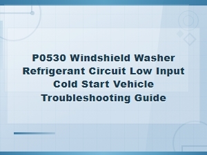 P0530 Windshield Washer Refrigerant Circuit Low Input Cold Start Vehicle Troubleshooting Guide