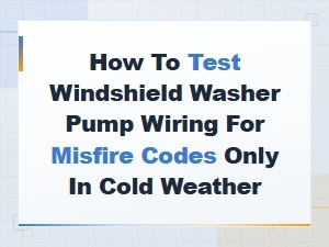 Diagnosing Windshield Washer Pump Wiring Causing Cold-Weather Misfire Codes